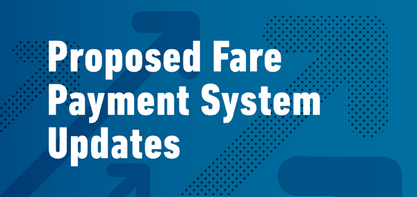 Proposed Fare Payment System Updates